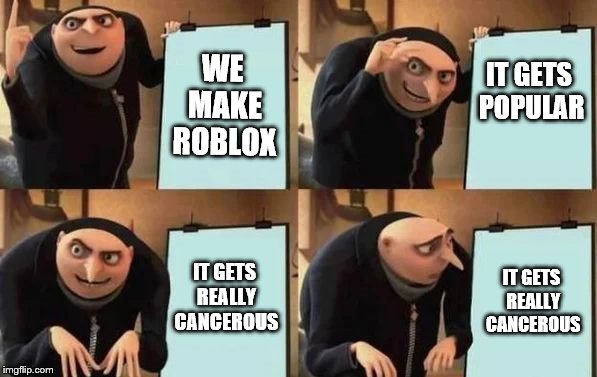 Gru's Plan | WE MAKE ROBLOX; IT GETS POPULAR; IT GETS REALLY CANCEROUS; IT GETS REALLY CANCEROUS | image tagged in gru's plan | made w/ Imgflip meme maker