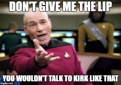 Picard Wtf Meme | DON'T GIVE ME THE LIP; YOU WOULDN'T TALK TO KIRK LIKE THAT | image tagged in memes,picard wtf | made w/ Imgflip meme maker