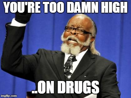 perhaps i am... | YOU'RE TOO DAMN HIGH; ..ON DRUGS | image tagged in memes,too damn high | made w/ Imgflip meme maker