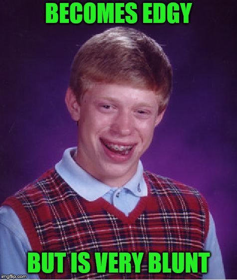 Bad Luck in Brian! | BECOMES EDGY; BUT IS VERY BLUNT | image tagged in memes,bad luck brian,edgy,blunt | made w/ Imgflip meme maker