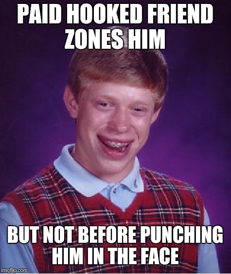 Bad Luck Brian Meme | PAID HOOKED FRIEND ZONES HIM BUT NOT BEFORE PUNCHING HIM IN THE FACE | image tagged in memes,bad luck brian | made w/ Imgflip meme maker