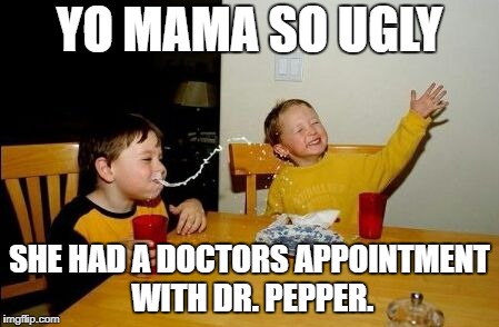Yo mama so | YO MAMA SO UGLY; SHE HAD A DOCTORS APPOINTMENT WITH DR. PEPPER. | image tagged in yo mama so | made w/ Imgflip meme maker