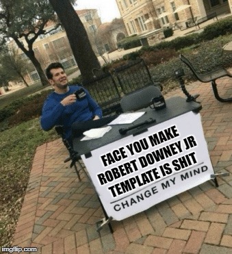 FACE YOU MAKE ROBERT DOWNEY JR TEMPLATE IS SHIT | made w/ Imgflip meme maker