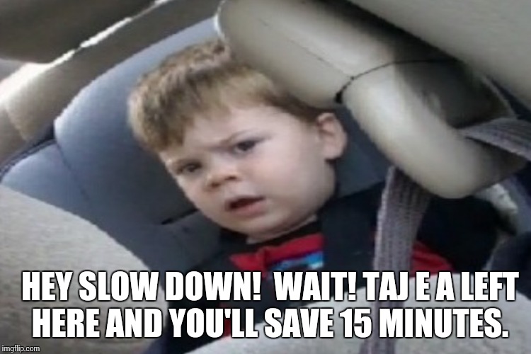 HEY SLOW DOWN!  WAIT! TAJ E A LEFT HERE AND YOU'LL SAVE 15 MINUTES. | made w/ Imgflip meme maker