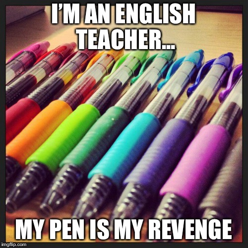 PENS | I’M AN ENGLISH TEACHER... MY PEN IS MY REVENGE | image tagged in pens | made w/ Imgflip meme maker