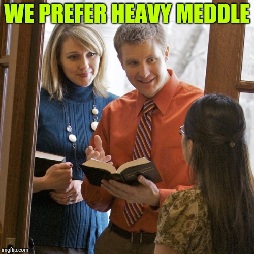 witnesses | WE PREFER HEAVY MEDDLE | image tagged in witnesses,jehovah's witness | made w/ Imgflip meme maker