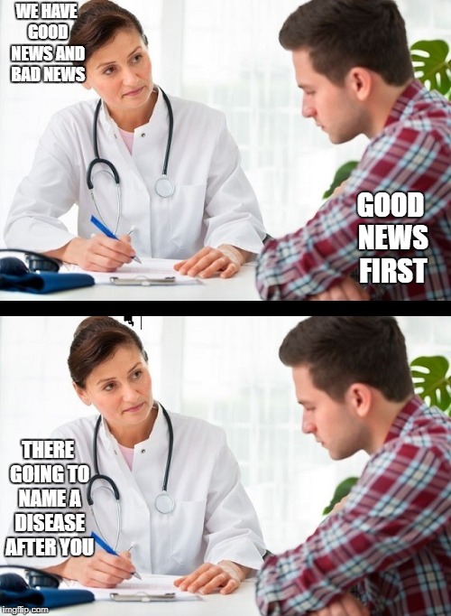 i wonder whats the bad news | WE HAVE GOOD NEWS AND BAD NEWS; GOOD NEWS FIRST; THERE GOING TO NAME A DISEASE AFTER YOU | image tagged in doctor and patient,ssby,funny,memes | made w/ Imgflip meme maker
