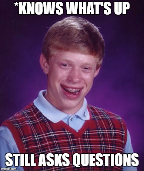 Bad Luck Brian | *KNOWS WHAT'S UP; STILL ASKS QUESTIONS | image tagged in memes,bad luck brian | made w/ Imgflip meme maker