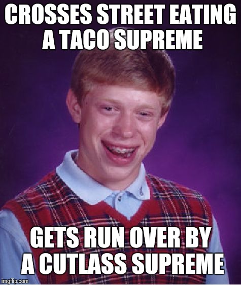 Bad Luck Brian Meme | CROSSES STREET EATING A TACO SUPREME; GETS RUN OVER BY A CUTLASS SUPREME | image tagged in memes,bad luck brian | made w/ Imgflip meme maker