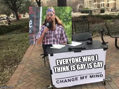 Change My Mind Meme | EVERYONE WHO I THINK IS GAY IS GAY | image tagged in change my mind | made w/ Imgflip meme maker