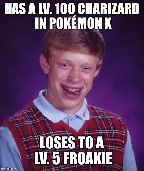 In real life, a Flame Burst would've taken the Froakie out. | HAS A LV. 100 CHARIZARD IN POKÉMON X; LOSES TO A LV. 5 FROAKIE | image tagged in memes,bad luck brian,pokemon x and y,pokemon,charizard,gotta catch em all | made w/ Imgflip meme maker