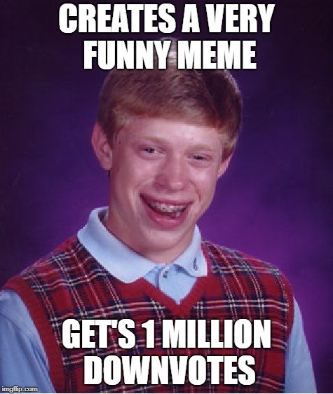 Bad Luck Brian | CREATES A VERY FUNNY MEME; GET'S 1 MILLION DOWNVOTES | image tagged in memes,bad luck brian | made w/ Imgflip meme maker