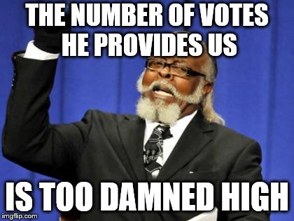 Too Damn High Meme | THE NUMBER OF VOTES HE PROVIDES US IS TOO DAMNED HIGH | image tagged in memes,too damn high | made w/ Imgflip meme maker