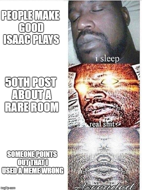 Sleeping Shaq ASCENDED | PEOPLE MAKE GOOD ISAAC PLAYS; 50TH POST ABOUT A RARE ROOM; SOMEONE POINTS OUT THAT I USED A MEME WRONG | image tagged in sleeping shaq ascended | made w/ Imgflip meme maker