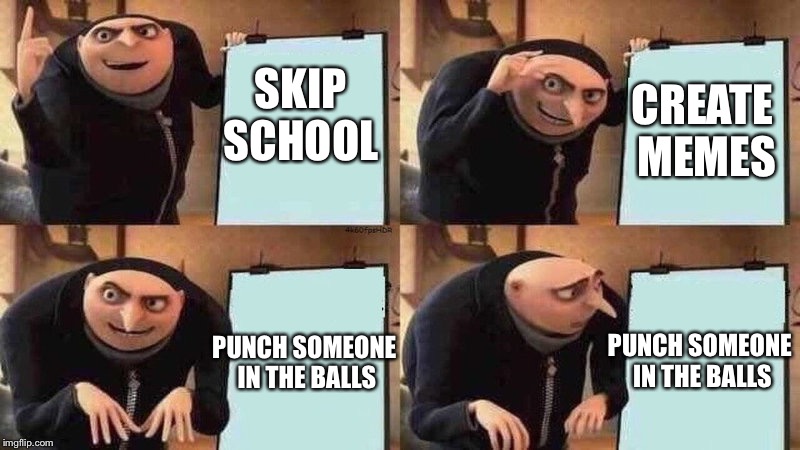 Another plan failed | CREATE MEMES; SKIP SCHOOL; PUNCH SOMEONE IN THE BALLS; PUNCH SOMEONE IN THE BALLS | image tagged in gru diabolical plan fail | made w/ Imgflip meme maker