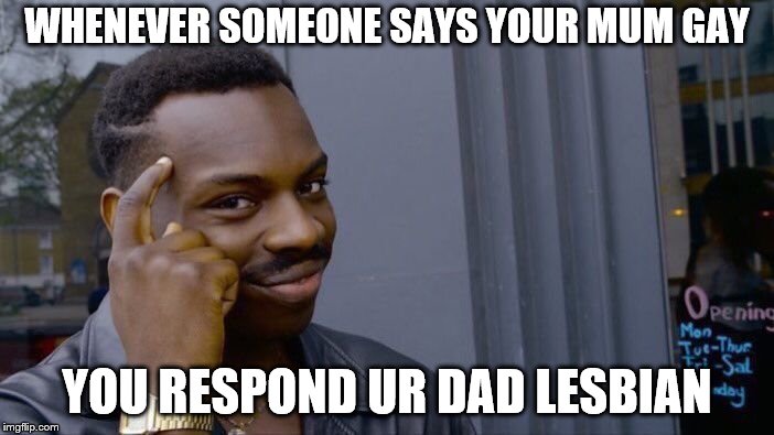 Roll Safe Think About It Meme | WHENEVER SOMEONE SAYS YOUR MUM GAY; YOU RESPOND UR DAD LESBIAN | image tagged in memes,roll safe think about it | made w/ Imgflip meme maker