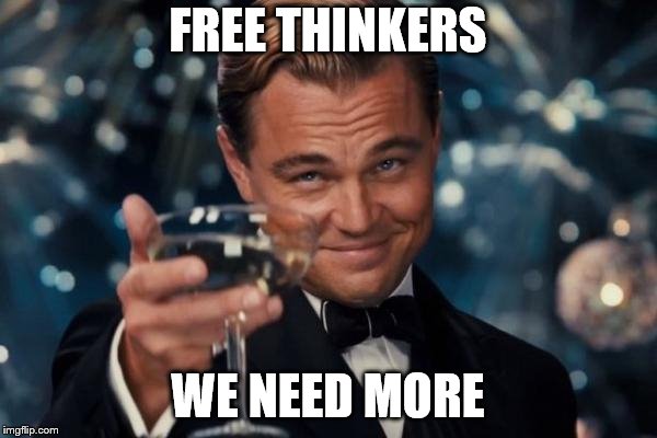 Leonardo Dicaprio Cheers Meme | FREE THINKERS WE NEED MORE | image tagged in memes,leonardo dicaprio cheers | made w/ Imgflip meme maker