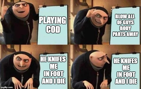 Call of Duty in a nutshell | PLAYING COD; BLOW ALL OF GUYS BODY PARTS AWAY; HE KNIFES ME IN FOOT AND I DIE; HE KNIFES ME IN FOOT AND I DIE | image tagged in gru's plan,cod,gaming | made w/ Imgflip meme maker