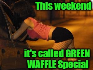 This weekend it's called GREEN WAFFLE Special | made w/ Imgflip meme maker