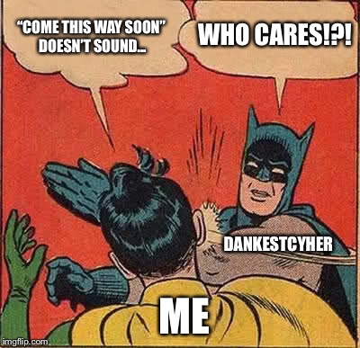 Batman Slapping Robin Meme | “COME THIS WAY SOON” DOESN’T SOUND... WHO CARES!?! DANKESTCYHER ME | image tagged in memes,batman slapping robin | made w/ Imgflip meme maker