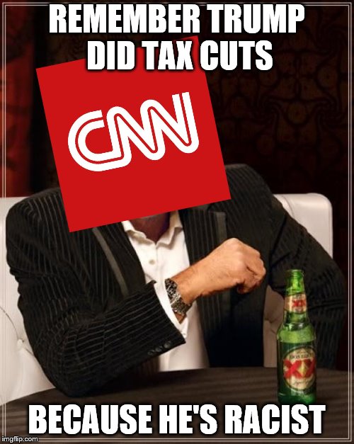 The Most Interesting Man In The World Meme | REMEMBER TRUMP DID TAX CUTS BECAUSE HE'S RACIST | image tagged in memes,the most interesting man in the world | made w/ Imgflip meme maker