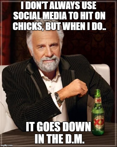 The Most Interesting Man In The World Meme | I DON'T ALWAYS USE SOCIAL MEDIA TO HIT ON CHICKS, BUT WHEN I DO.. IT GOES DOWN IN THE D.M. | image tagged in memes,the most interesting man in the world | made w/ Imgflip meme maker