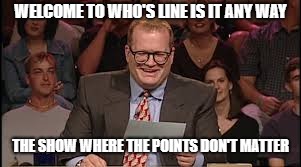 WELCOME TO WHO'S LINE IS IT ANY WAY THE SHOW WHERE THE POINTS DON'T MATTER | made w/ Imgflip meme maker