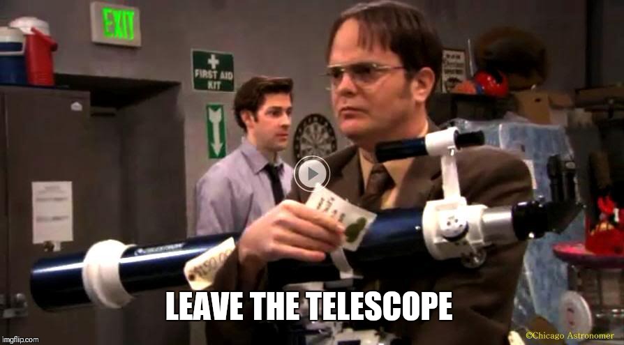 LEAVE THE TELESCOPE | image tagged in dwight office prank | made w/ Imgflip meme maker