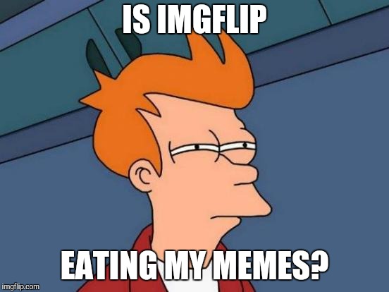 Futurama Fry Meme | IS IMGFLIP EATING MY MEMES? | image tagged in memes,futurama fry | made w/ Imgflip meme maker