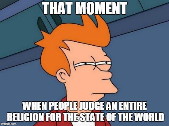 Futurama Fry Meme | THAT MOMENT; WHEN PEOPLE JUDGE AN ENTIRE RELIGION FOR THE STATE OF THE WORLD | image tagged in memes,futurama fry,islam,ignorance,islamophobia,anti islamophobia | made w/ Imgflip meme maker