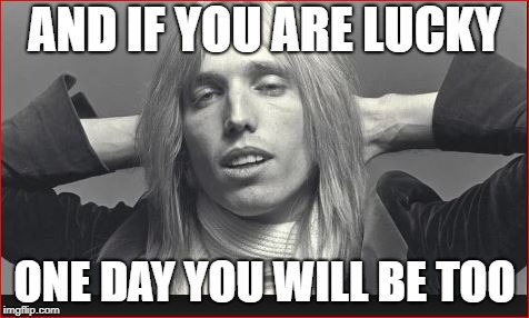 AND IF YOU ARE LUCKY ONE DAY YOU WILL BE TOO | made w/ Imgflip meme maker