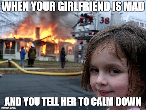 fire girl | WHEN YOUR GIRLFRIEND IS MAD; AND YOU TELL HER TO CALM DOWN | image tagged in fire girl | made w/ Imgflip meme maker
