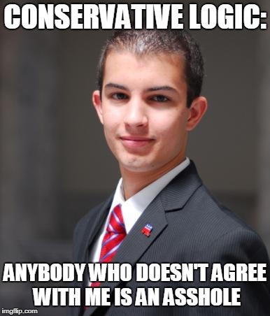 College Conservative  | CONSERVATIVE LOGIC:; ANYBODY WHO DOESN'T AGREE WITH ME IS AN ASSHOLE | image tagged in college conservative,conservative,conservative logic,conservative hypocrisy,conservative bias | made w/ Imgflip meme maker