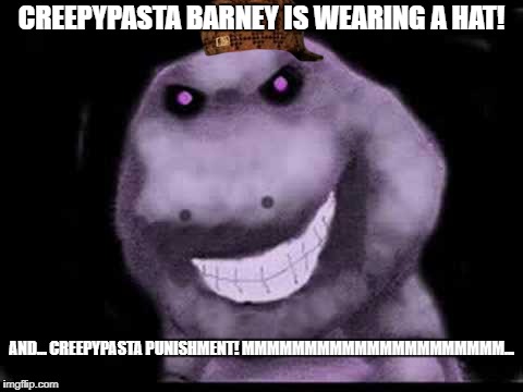 Creepypasta Barney! | CREEPYPASTA BARNEY IS WEARING A HAT! AND... CREEPYPASTA PUNISHMENT!
MMMMMMMMMMMMMMMMMMMMM... | image tagged in creepypasta barney,scumbag | made w/ Imgflip meme maker