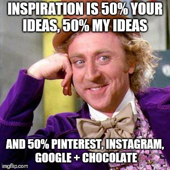 Willy Wonka Blank | INSPIRATION IS 50% YOUR IDEAS, 50% MY IDEAS; AND 50% PINTEREST, INSTAGRAM, GOOGLE + CHOCOLATE | image tagged in willy wonka blank | made w/ Imgflip meme maker