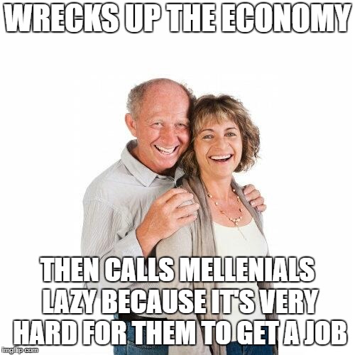 scumbag baby boomers | WRECKS UP THE ECONOMY; THEN CALLS MELLENIALS LAZY BECAUSE IT'S VERY HARD FOR THEM TO GET A JOB | image tagged in scumbag baby boomers | made w/ Imgflip meme maker