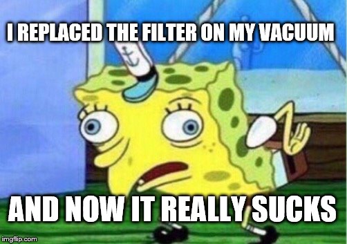 Mocking Spongebob Meme | I REPLACED THE FILTER ON MY VACUUM; AND NOW IT REALLY SUCKS | image tagged in memes,mocking spongebob | made w/ Imgflip meme maker