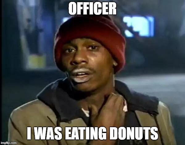 Y'all Got Any More Of That Meme | OFFICER; I WAS EATING DONUTS | image tagged in memes,y'all got any more of that | made w/ Imgflip meme maker