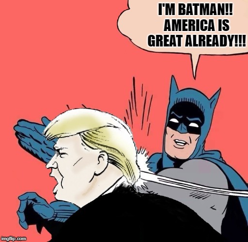 Batman slaps Trump | I'M BATMAN!! AMERICA IS GREAT ALREADY!!! | image tagged in batman slaps trump | made w/ Imgflip meme maker