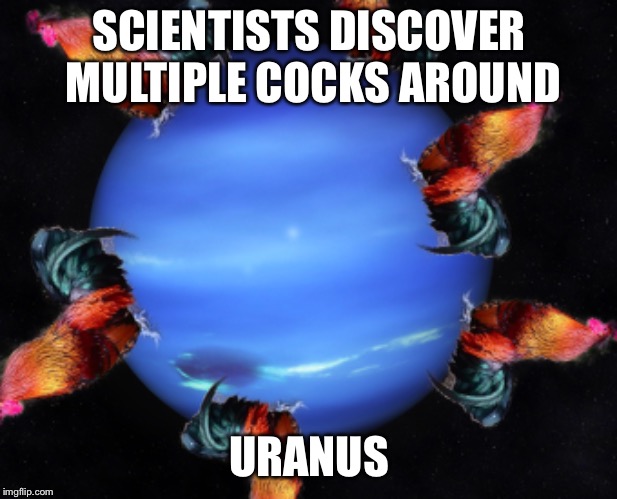 new nasa telescope | SCIENTISTS DISCOVER MULTIPLE COCKS AROUND; URANUS | image tagged in planet,nasa,discovery,telescope | made w/ Imgflip meme maker