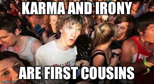 Maybe? | KARMA AND IRONY; ARE FIRST COUSINS | image tagged in memes,sudden clarity clarence,karma,irony | made w/ Imgflip meme maker