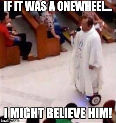 Religion-On-Wheels | IF IT WAS A ONEWHEEL... I MIGHT BELIEVE HIM! | image tagged in religion-on-wheels | made w/ Imgflip meme maker