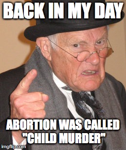 Back In My Day | BACK IN MY DAY; ABORTION WAS CALLED "CHILD MURDER" | image tagged in memes,back in my day,funny,abortion,abortion is murder | made w/ Imgflip meme maker