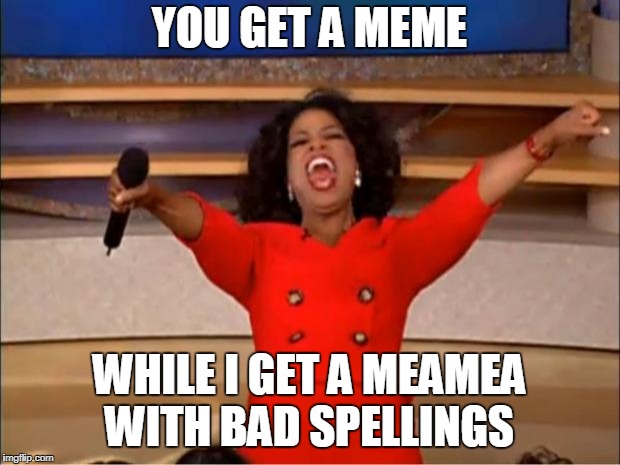 Oprah You Get A | YOU GET A MEME; WHILE I GET A MEAMEA WITH BAD SPELLINGS | image tagged in memes,oprah you get a | made w/ Imgflip meme maker