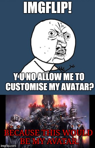 Y U No Allow customising avatar? | IMGFLIP! Y U NO ALLOW ME TO CUSTOMISE MY AVATAR? BECAUSE THIS WOULD BE MY AVATAR. | image tagged in theroyalplutonian,y u no,custom avatar | made w/ Imgflip meme maker