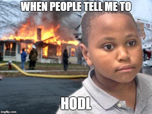 Minor Mistake Disaster by GAME_KING | WHEN PEOPLE TELL ME TO; HODL | image tagged in minor mistake disaster by game_king | made w/ Imgflip meme maker