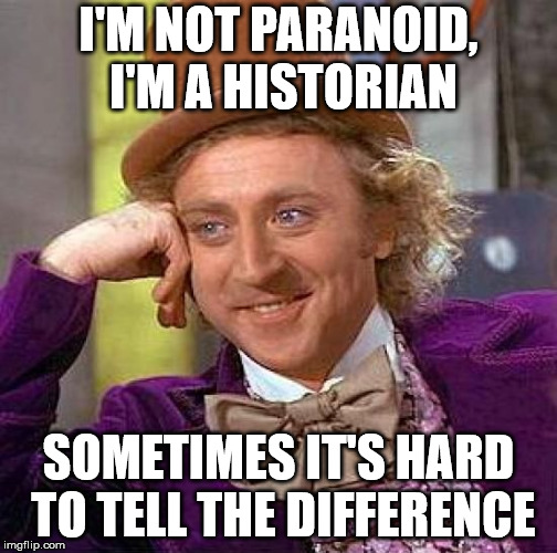Creepy Condescending Wonka Meme | I'M NOT PARANOID, I'M A HISTORIAN; SOMETIMES IT'S HARD TO TELL THE DIFFERENCE | image tagged in memes,creepy condescending wonka | made w/ Imgflip meme maker