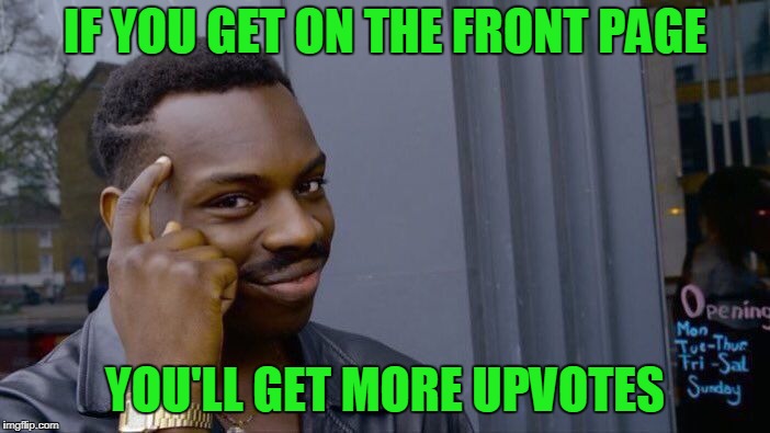 Just get on the front page if you want more upvotes. Easy peasy. |  IF YOU GET ON THE FRONT PAGE; YOU'LL GET MORE UPVOTES | image tagged in memes,roll safe think about it | made w/ Imgflip meme maker