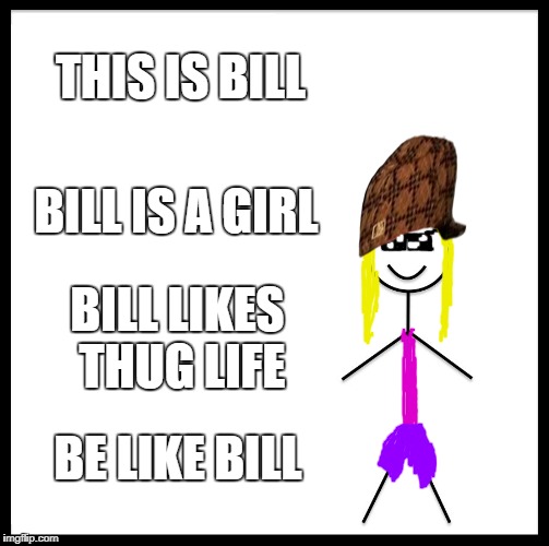 Be Like Bill Meme | THIS IS BILL; BILL IS A GIRL; BILL LIKES THUG LIFE; BE LIKE BILL | image tagged in memes,be like bill,scumbag | made w/ Imgflip meme maker