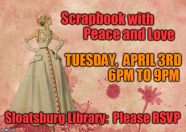 Scrapbook with 
               Peace and Love; TUESDAY,  APRIL 3RD
               6PM TO 9PM; Sloatsburg Library:  Please RSVP | image tagged in peace love  scrapbooking | made w/ Imgflip meme maker